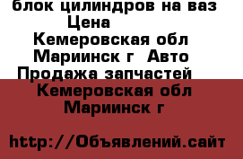 блок цилиндров на ваз › Цена ­ 2 500 - Кемеровская обл., Мариинск г. Авто » Продажа запчастей   . Кемеровская обл.,Мариинск г.